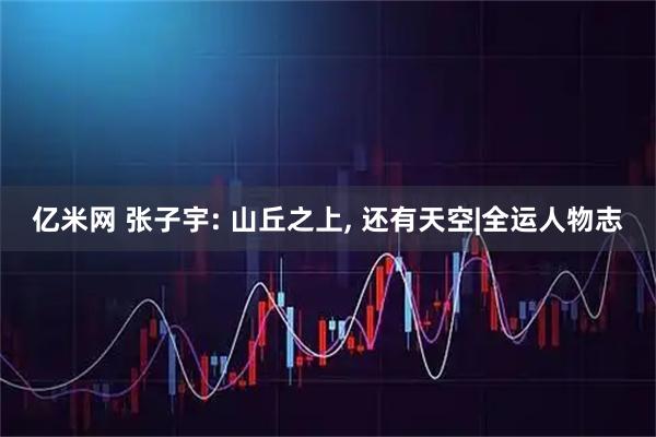 亿米网 张子宇: 山丘之上, 还有天空|全运人物志
