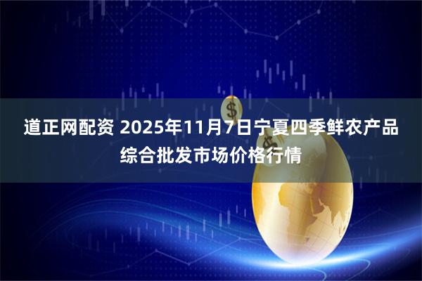 道正网配资 2025年11月7日宁夏四季鲜农产品综合批发市场价格行情