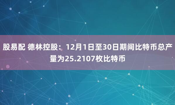 股易配 德林控股：12月1日至30日期间比特币总产量为25.2107枚比特币