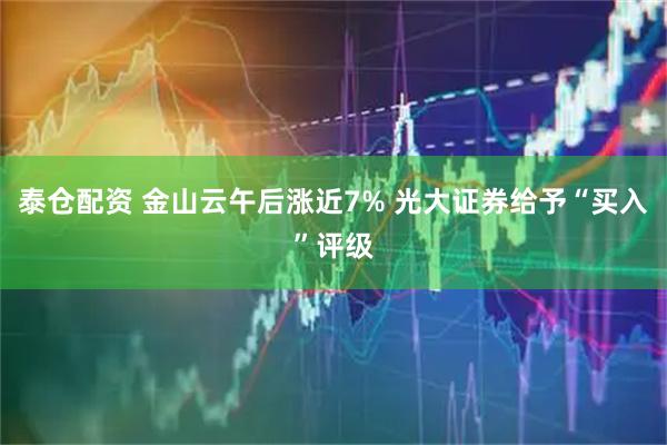泰仓配资 金山云午后涨近7% 光大证券给予“买入”评级