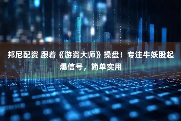 邦尼配资 跟着《游资大师》操盘！专注牛妖股起爆信号，简单实用