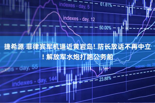 捷希源 菲律宾军机逼近黄岩岛! 防长放话不再中立! 解放军水炮打跑公务船